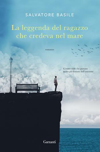 La leggenda del ragazzo che credeva nel mare - Salvatore Basile - Libro Garzanti 2018, Narratori moderni | Libraccio.it