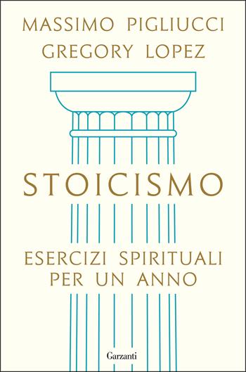 Stoicismo. Esercizi spirituali per un anno - Massimo Pigliucci, Gregory Lopez - Libro Garzanti 2020, Saggi | Libraccio.it