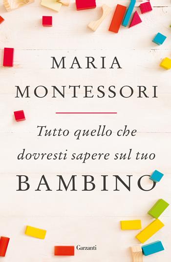 Tutto quello che dovresti sapere sul tuo bambino - Maria Montessori - Libro Garzanti 2019, Saggi | Libraccio.it