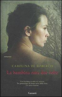 La bambina nata due volte - Carolina De Robertis - Libro Garzanti 2010, Narratori moderni | Libraccio.it