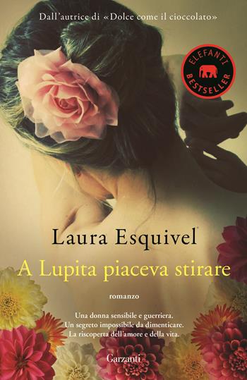 A Lupita piaceva stirare - Laura Esquivel - Libro Garzanti 2016, Elefanti bestseller | Libraccio.it