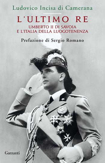 L'ultimo re. Umberto II di Savoia e l'Italia della luogotenenza - Ludovico Incisa di Camerana - Libro Garzanti 2016, Gli elefanti. Storia | Libraccio.it