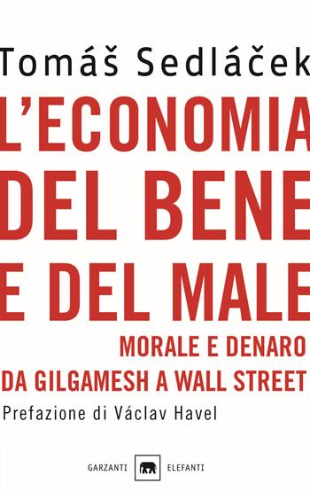 L'economia del bene e del male. Morale e denaro da Gilgamesh a Wall Street - Tomás Sedlácek - Libro Garzanti 2016, Gli elefanti. Saggi | Libraccio.it