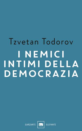 I nemici intimi della democrazia - Tzvetan Todorov - Libro Garzanti 2017, Gli elefanti. Saggi | Libraccio.it