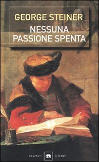 Nessuna passione spenta. Saggi (1978-1996) - George Steiner - Libro Garzanti 2001, Gli elefanti. Saggi | Libraccio.it