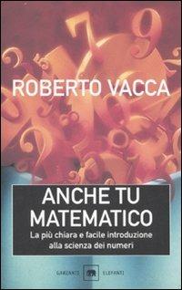 Anche tu matematico. La più chiara e facile introduzione alla scienza dei numeri - Roberto Vacca - Libro Garzanti 1999, Gli elefanti. Saggi | Libraccio.it