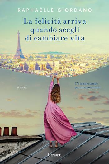 La felicità arriva quando scegli di cambiare vita - Raphaëlle Giordano - Libro Garzanti 2018, Narratori moderni | Libraccio.it