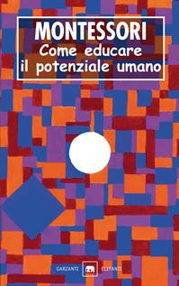 Come educare il potenziale umano - Maria Montessori - Libro Garzanti 2007, Gli elefanti. Saggi | Libraccio.it