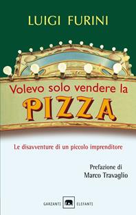 Volevo solo vendere la pizza. Le disavventure di un piccolo imprenditore - Luigi Furini - Libro Garzanti 2009, Gli elefanti. Saggi | Libraccio.it