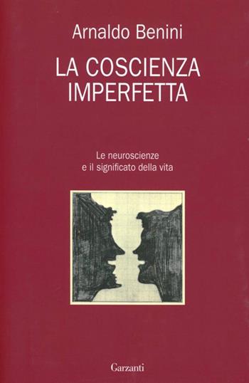 La coscienza imperfetta. Le neuroscienze e il significato della vita - Arnaldo Benini - Libro Garzanti 2012, Saggi | Libraccio.it