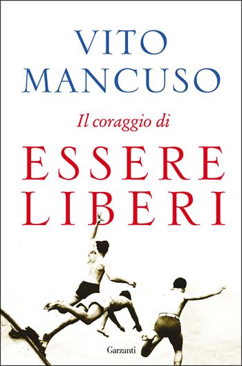 Il coraggio di essere liberi - Vito Mancuso - Libro Garzanti 2016, Saggi | Libraccio.it