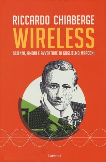 Wireless. Scienza, amori e avventure di Guglielmo Marconi - Riccardo Chiaberge - Libro Garzanti 2013, Saggi | Libraccio.it