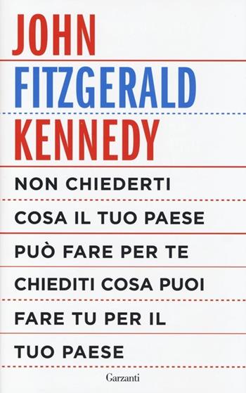Non chiederti cosa il tuo paese può fare per te, chiediti cosa puoi fare tu per il tuo paese - John Fitzgerald Kennedy - Libro Garzanti 2013, Saggi | Libraccio.it