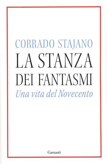 La stanza dei fantasmi. Una vita nel Novecento - Corrado Stajano - Libro Garzanti 2013, Narratori moderni | Libraccio.it