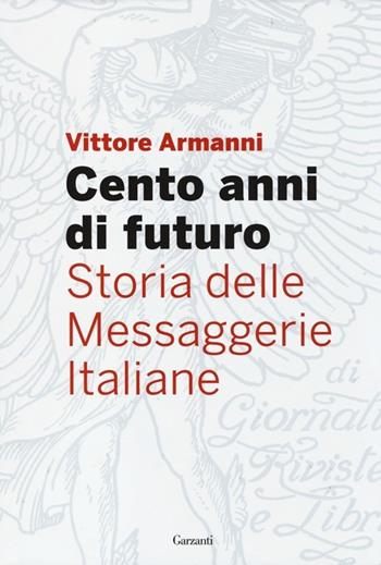 Cento anni di futuro. Storia delle Messaggerie Italiane - Vittore Armanni - Libro Garzanti 2013, Edizioni speciali | Libraccio.it