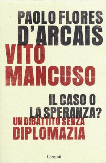 Il caso o la speranza? Un dibattito senza diplomazia - Paolo Flores D'Arcais, Vito Mancuso - Libro Garzanti 2013, Saggi | Libraccio.it