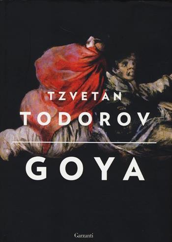 Goya. Ediz. illustrata - Tzvetan Todorov - Libro Garzanti 2013, Saggi | Libraccio.it