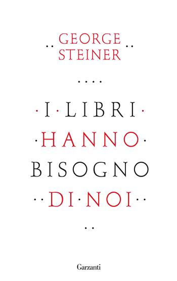 I libri hanno bisogno di noi - George Steiner - Libro Garzanti 2013, Saggi | Libraccio.it