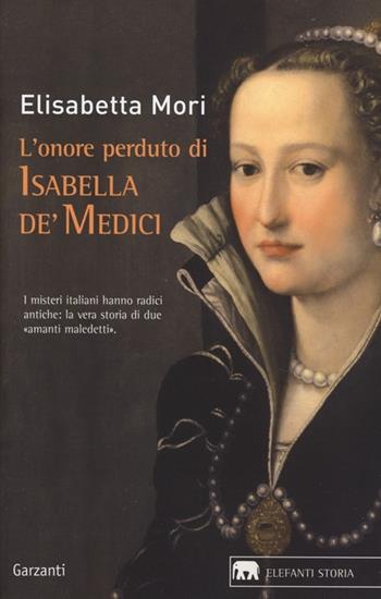 L'onore perduto di Isabella de' Medici - Elisabetta Mori - Libro Garzanti 2013, Gli elefanti. Storia | Libraccio.it