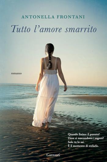 Tutto l'amore smarrito - Antonella Frontani - Libro Garzanti 2015, Narratori moderni | Libraccio.it