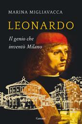 Leonardo. Il genio che inventò Milano