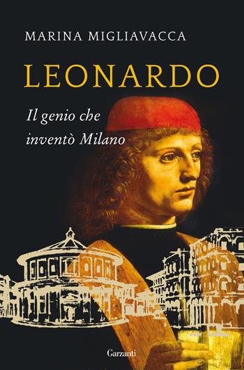 Leonardo. Il genio che inventò Milano - Marina Migliavacca - Libro Garzanti 2015, Saggi | Libraccio.it