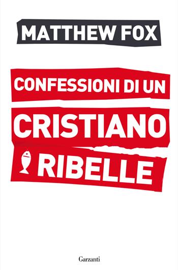Confessioni di un cristiano ribelle - Matthew Fox - Libro Garzanti 2015, Saggi | Libraccio.it