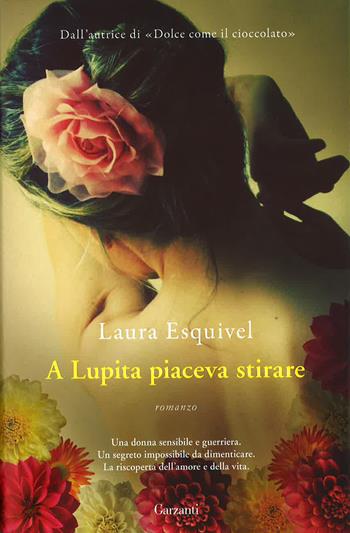 A Lupita piaceva stirare - Laura Esquivel - Libro Garzanti 2015, Narratori moderni | Libraccio.it
