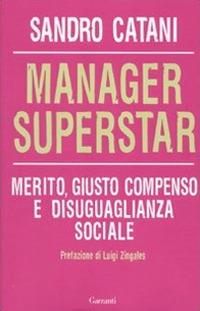Manager superstar. Merito, giusto compenso e disuguaglianza sociale - Sandro Catani - Libro Garzanti 2010, Saggi | Libraccio.it
