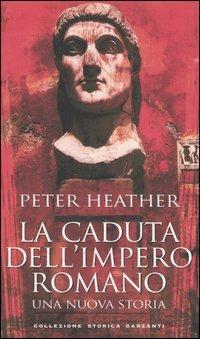 La caduta dell'impero romano. Una nuova storia - Peter Heather - Libro Garzanti 2006, Collezione storica | Libraccio.it