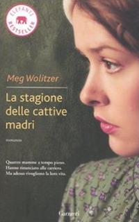 La stagione delle cattive madri - Meg Wolitzer - Libro Garzanti 2011, Elefanti bestseller | Libraccio.it