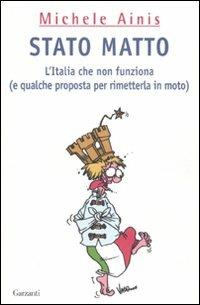 Stato matto. L'Italia che non funziona (e qualche proposta per rimetterla in moto) - Michele Ainis - Libro Garzanti 2007, Saggi | Libraccio.it