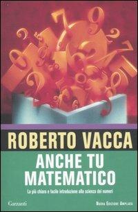 Anche tu matematico. La più chiara e facile introduzione alla scienza dei numeri - Roberto Vacca - Libro Garzanti 2008, Saggi | Libraccio.it