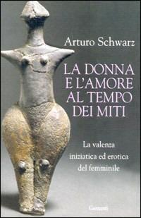 La donna e l'amore al tempo dei miti - Arturo Schwarz - Libro Garzanti 2009, Saggi | Libraccio.it