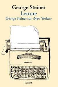 Letture. George Steiner sul «New Yorker» - George Steiner - Libro Garzanti 2010, Saggi | Libraccio.it