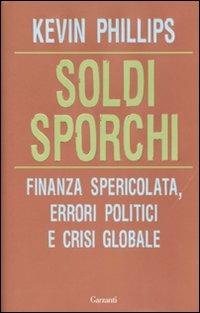 Soldi sporchi. Finanza spericolata, errori politici e crisi globale - Kevin Phillips - Libro Garzanti 2010, Saggi | Libraccio.it
