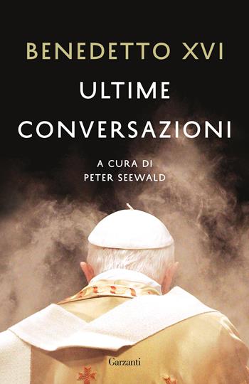 Ultime conversazioni - Benedetto XVI (Joseph Ratzinger) - Libro Garzanti 2020, Elefanti bestseller | Libraccio.it