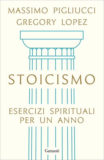 Stoicismo. Esercizi spirituali per un anno - Massimo Pigliucci, Gregory Lopez - Libro Garzanti 2021, Elefanti bestseller | Libraccio.it