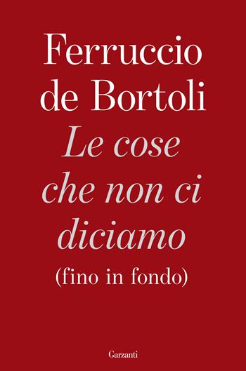 Le cose che non ci diciamo (fino in fondo) - Ferruccio De Bortoli - Libro Garzanti 2020, Saggi | Libraccio.it