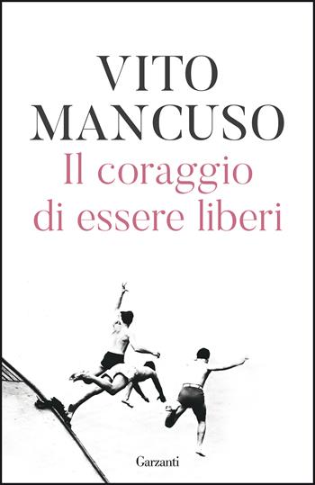 Il coraggio di essere liberi - Vito Mancuso - Libro Garzanti 2021, Elefanti bestseller | Libraccio.it