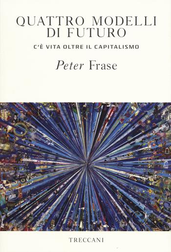 Quattro modelli di futuro. C'è vita oltre il capitalismo - Peter Frase - Libro Treccani 2019, Visioni | Libraccio.it
