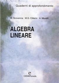Algebra lineare. Quaderno di approfondimento. Per le Scuole - Marina Scovenna, Maurizio G. Citterio, Adriana Moretti - Libro CEDAM 2001 | Libraccio.it