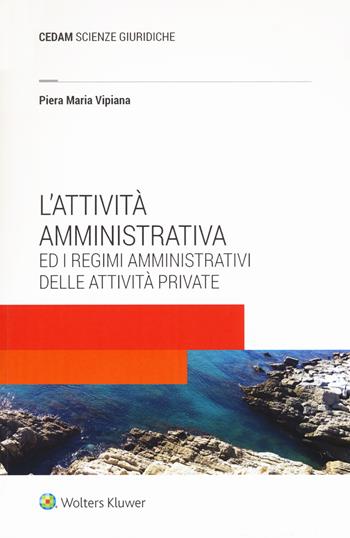 L'attività amministrativa ed i regimi amministrativi delle attività private - Piera Maria Vipiana - Libro CEDAM 2017 | Libraccio.it
