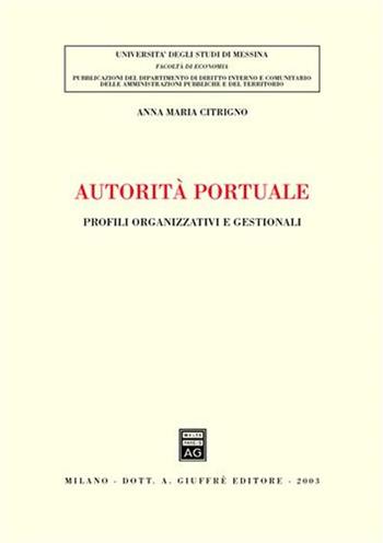 Autorità portuale. Profili organizzativi e gestionali - Anna M. Citrigno - Libro Giuffrè 2003, Univ. Messina-Fac. di economia | Libraccio.it