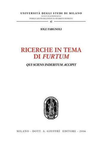 Ricerche in tema di furtum. Qui sciens indebitum accipit - Iole Fargnoli - Libro Giuffrè 2006, Univ. Mi-Studi di diritto romano serie II | Libraccio.it