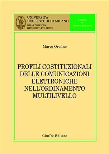Profili costituzionali delle comunicazioni elettroniche nell'ordinamento multilivello - Marco Orofino - Libro Giuffrè 2008, Univ. Milano-Dip. giuridico-politico | Libraccio.it