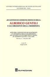 «Ius gentium ius communicationis ius belli» Alberico Gentili e gli orizzonti della modernità. Atti del Convegno... (Macerata, 6-7 dicembre 2007)