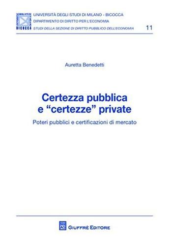 Certezza pubblica e «certezze» private. Poteri pubblici e certificazioni di mercato - Auretta Benedetti - Libro Giuffrè 2011, Univ. Mi Bicocca-Dip. dir. per l'economia | Libraccio.it