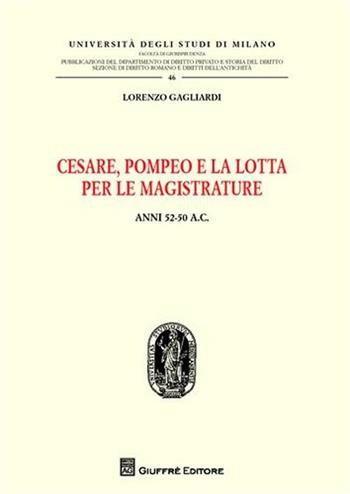 Cesare, Pompeo e la lotta per le magistrature. Anni 52-50 a.C. - Lorenzo Gagliardi - Libro Giuffrè 2011, Univ. Milano-Fac. di giurisprudenza | Libraccio.it