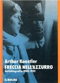 Freccia nell'azzurro. Autobiografia (1905-1931) - Arthur Koestler - Libro Il Mulino 1990, Storia/Memoria | Libraccio.it